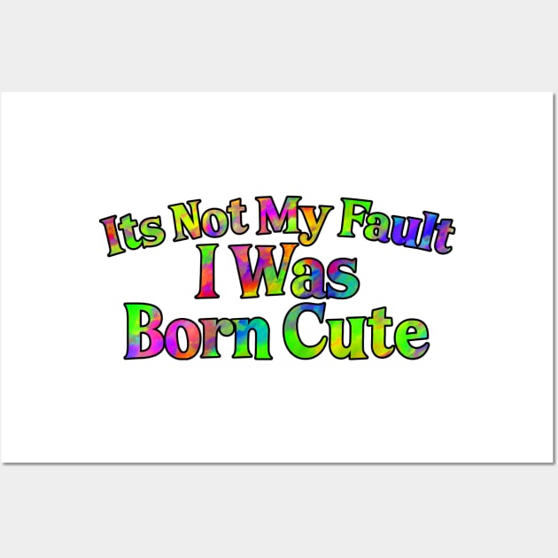 Its Not My Fault I Was Born Cute Wall Art by NeavesPhoto